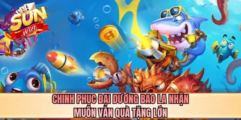 Chinh phục đại dương bao la nhận muôn vàn quà tặng lớn