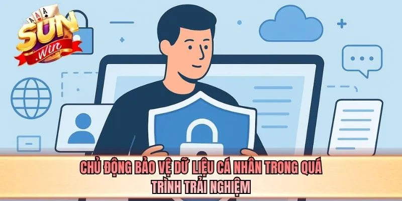 Chủ động bảo vệ dữ liệu cá nhân trong quá trình trải nghiệm