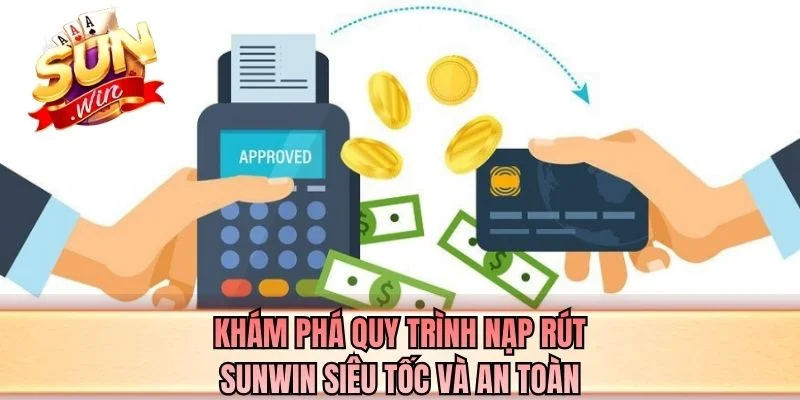 Khám phá quy trình nạp rút SUNWIN siêu tốc và an toàn