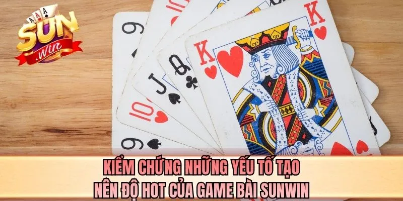 Kiểm chứng những yếu tố tạo nên độ hot của game bài SUNWIN