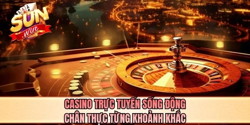 Casino trực tuyến sống động chân thực từng khoảnh khắc